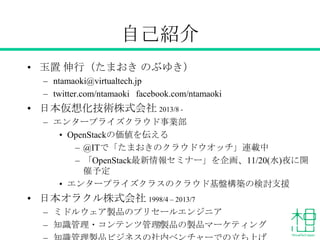 自己紹介
• 玉置 伸行（たまおき のぶゆき）
– ntamaoki@virtualtech.jp
– twitter.com/ntamaoki facebook.com/ntamaoki

• 日本仮想化技術株式会社 2013/8 – エンタ...