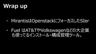 ・ MirantisはOpenstackにフォーカスしたSIer
・ Fuel はAT&TやVolkswagenなどの大企業
も使ってるインストール・構成管理ツール。
Wrap up
 
