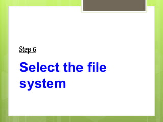Step 6
Select the file
system
 