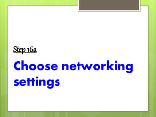 Step 16a
Choose networking
settings
 
