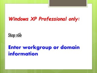 Windows XP Professional only:
Step 16b
Enter workgroup or domain
information
 