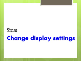 Step 19
Change display settings
 