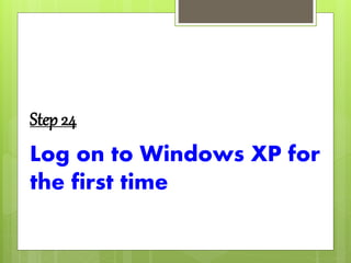 Step 24
Log on to Windows XP for
the first time
 