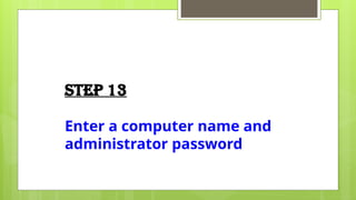 Step 13
Enter a computer name and
administrator password
 