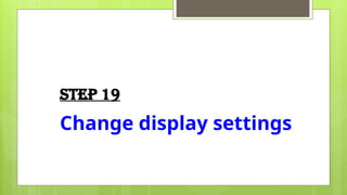 Step 19
Change display settings
 