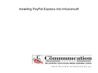 Installing PayPal Express into Infusionsoft
w w w . t h e c o m m u n ic a t o n s t u d io . c a
 