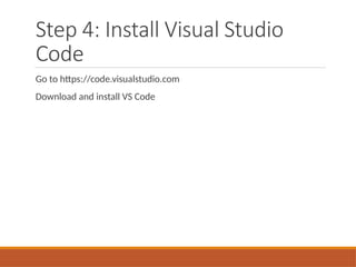 Step 4: Install Visual Studio
Code
Go to https://code.visualstudio.com
Download and install VS Code
 