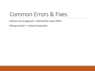 Common Errors & Fixes
Python not recognized → Reinstall & check PATH
Wrong version → Select Interpreter
 