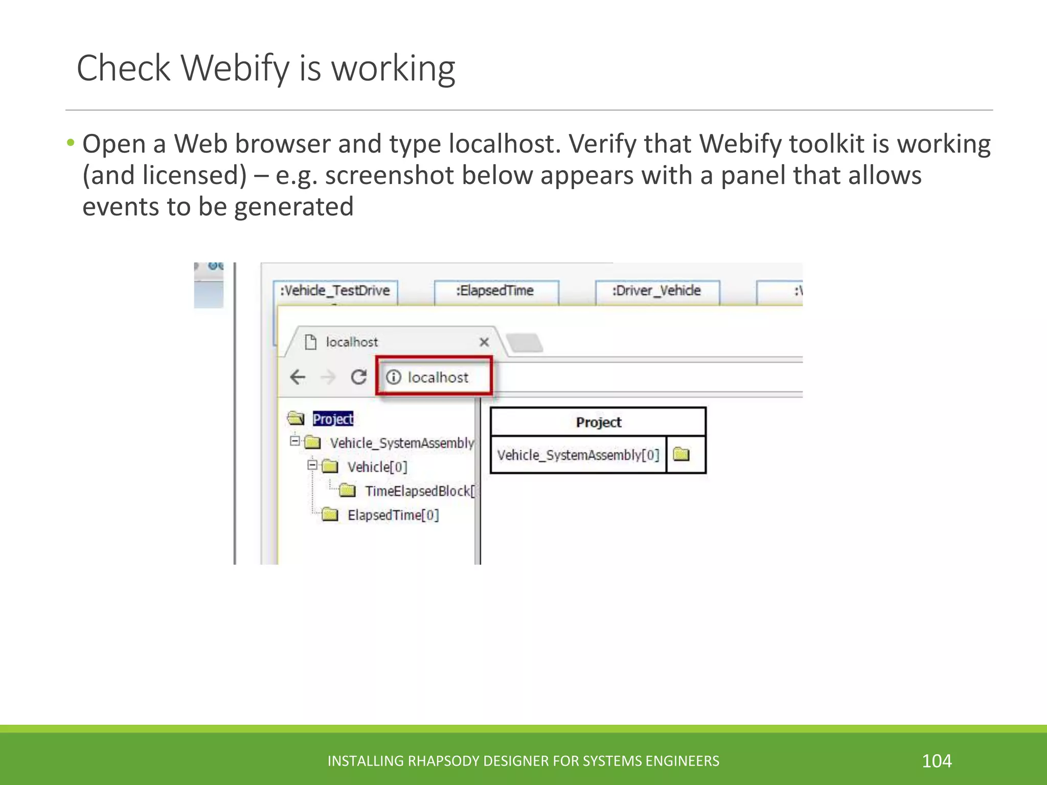 Check Webify is working
• Open a Web browser and type localhost. Verify that Webify toolkit is working
(and licensed) – e.g. screenshot below appears with a panel that allows
events to be generated
INSTALLING RHAPSODY DESIGNER FOR SYSTEMS ENGINEERS 104
 