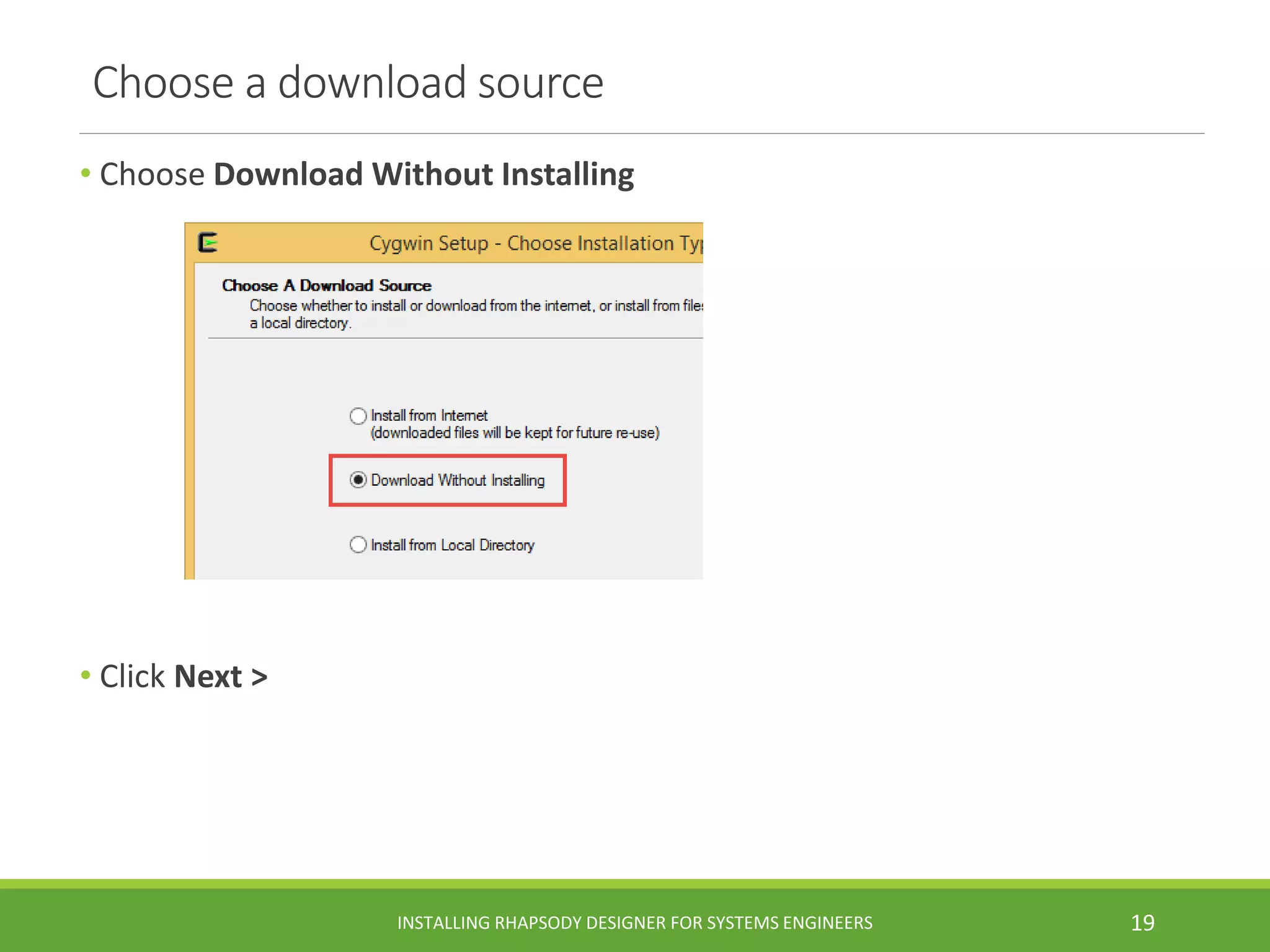 Choose a download source
• Choose Download Without Installing
• Click Next >
INSTALLING RHAPSODY DESIGNER FOR SYSTEMS ENGINEERS 19
 
