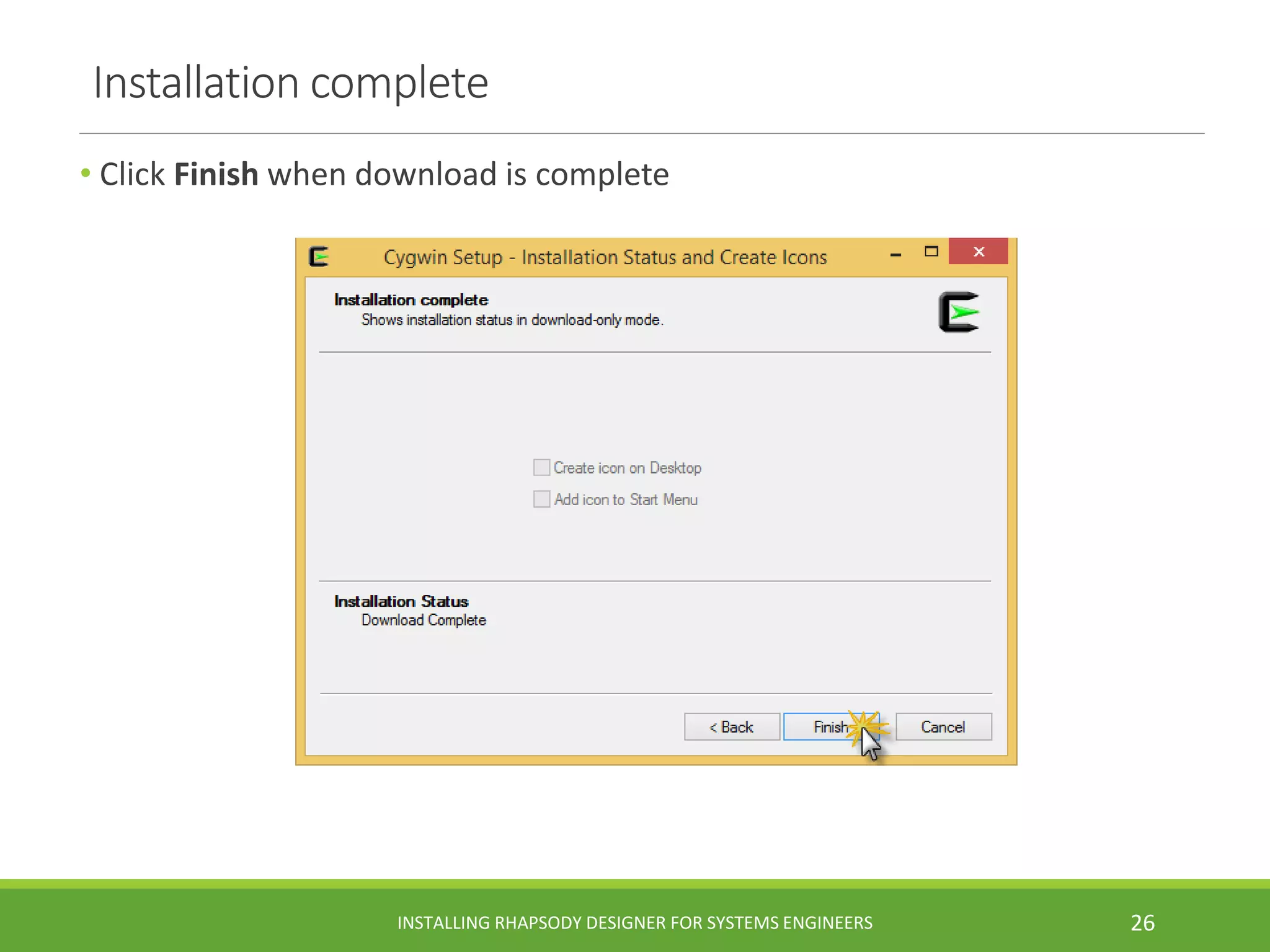 Installation complete
• Click Finish when download is complete
INSTALLING RHAPSODY DESIGNER FOR SYSTEMS ENGINEERS 26
 