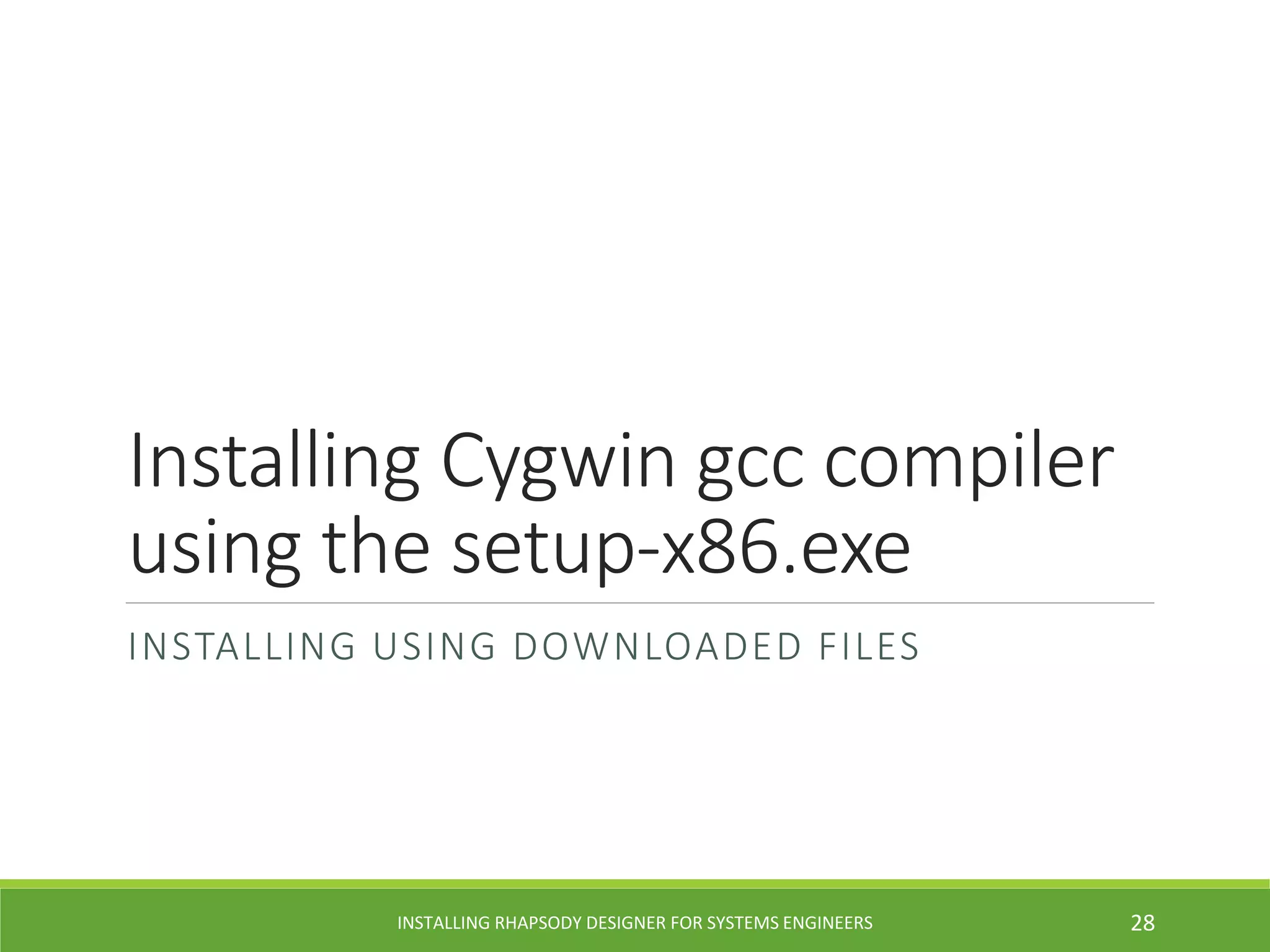 Installing Cygwin gcc compiler
using the setup-x86.exe
INSTALLING USING DOWNLOADED FILES
INSTALLING RHAPSODY DESIGNER FOR SYSTEMS ENGINEERS 28
 