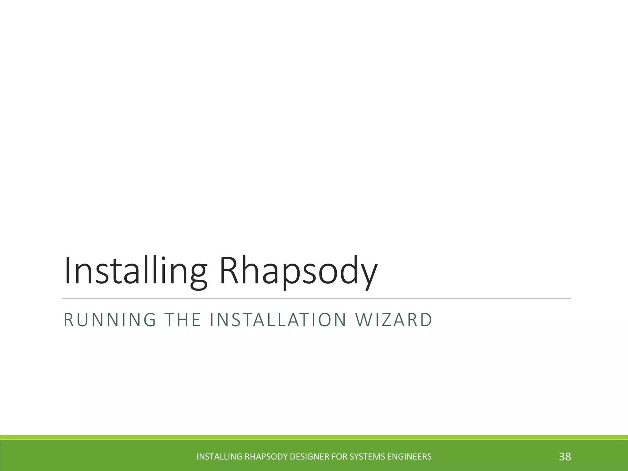 Installing Rhapsody
RUNNING THE INSTALLATION WIZARD
INSTALLING RHAPSODY DESIGNER FOR SYSTEMS ENGINEERS 38
 