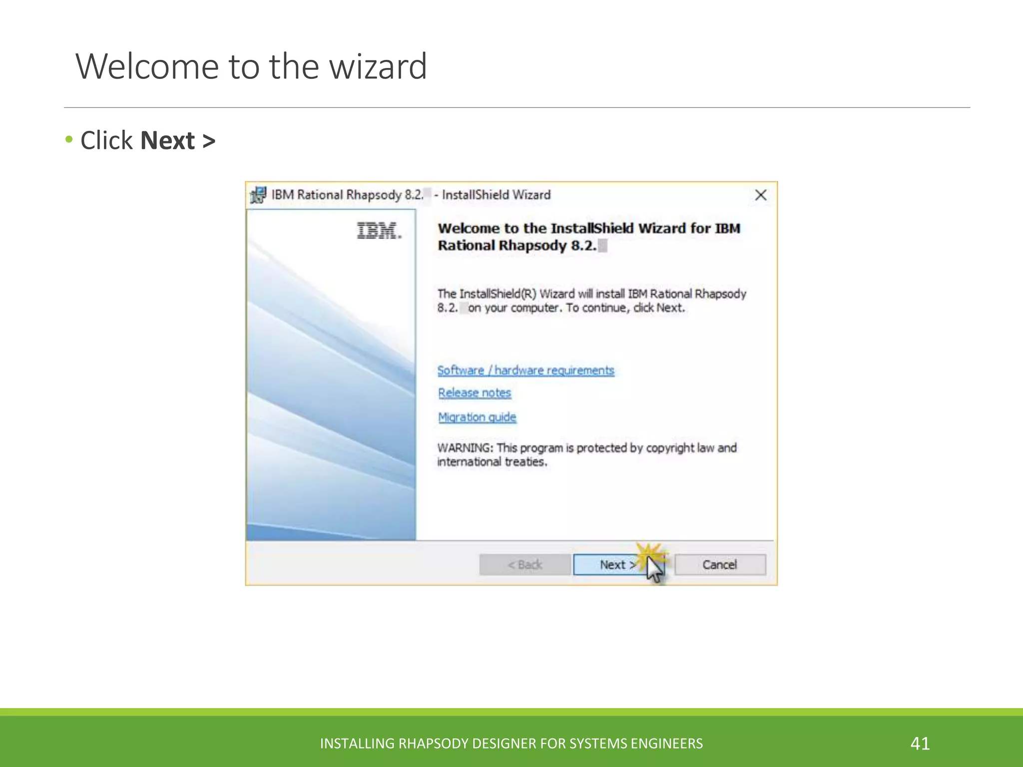 Welcome to the wizard
• Click Next >
INSTALLING RHAPSODY DESIGNER FOR SYSTEMS ENGINEERS 41
 