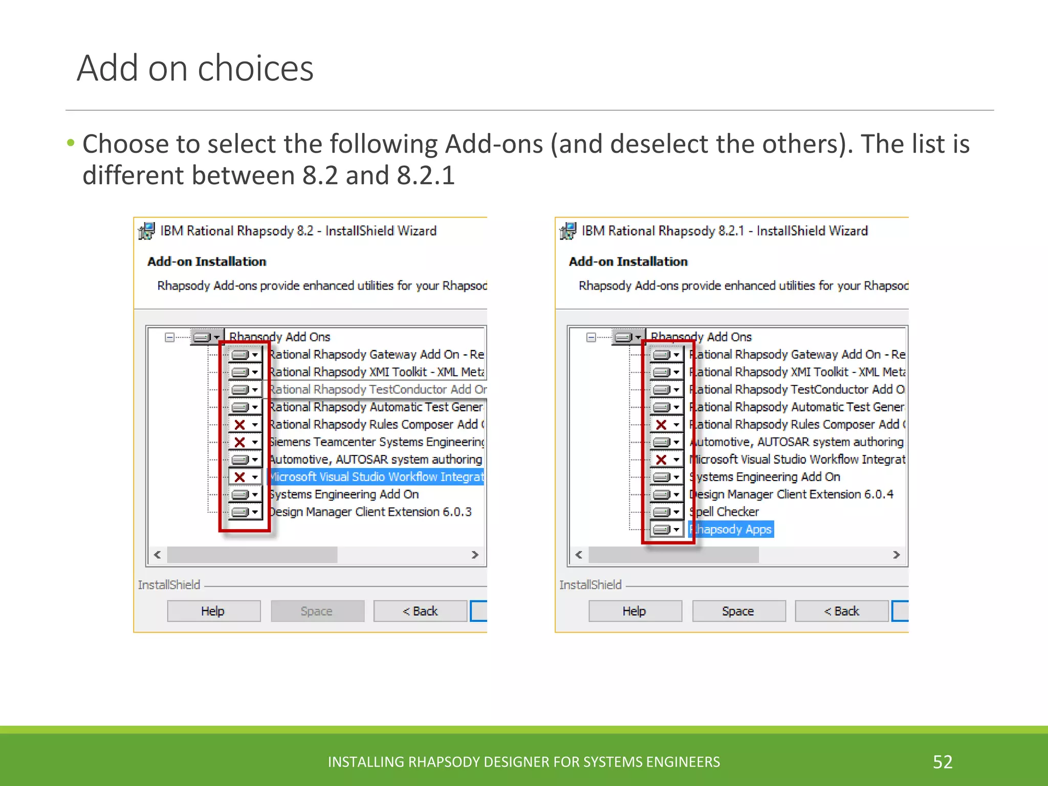 Add on choices
• Choose to select the following Add-ons (and deselect the others). The list is
different between 8.2 and 8.2.1
INSTALLING RHAPSODY DESIGNER FOR SYSTEMS ENGINEERS 52
 