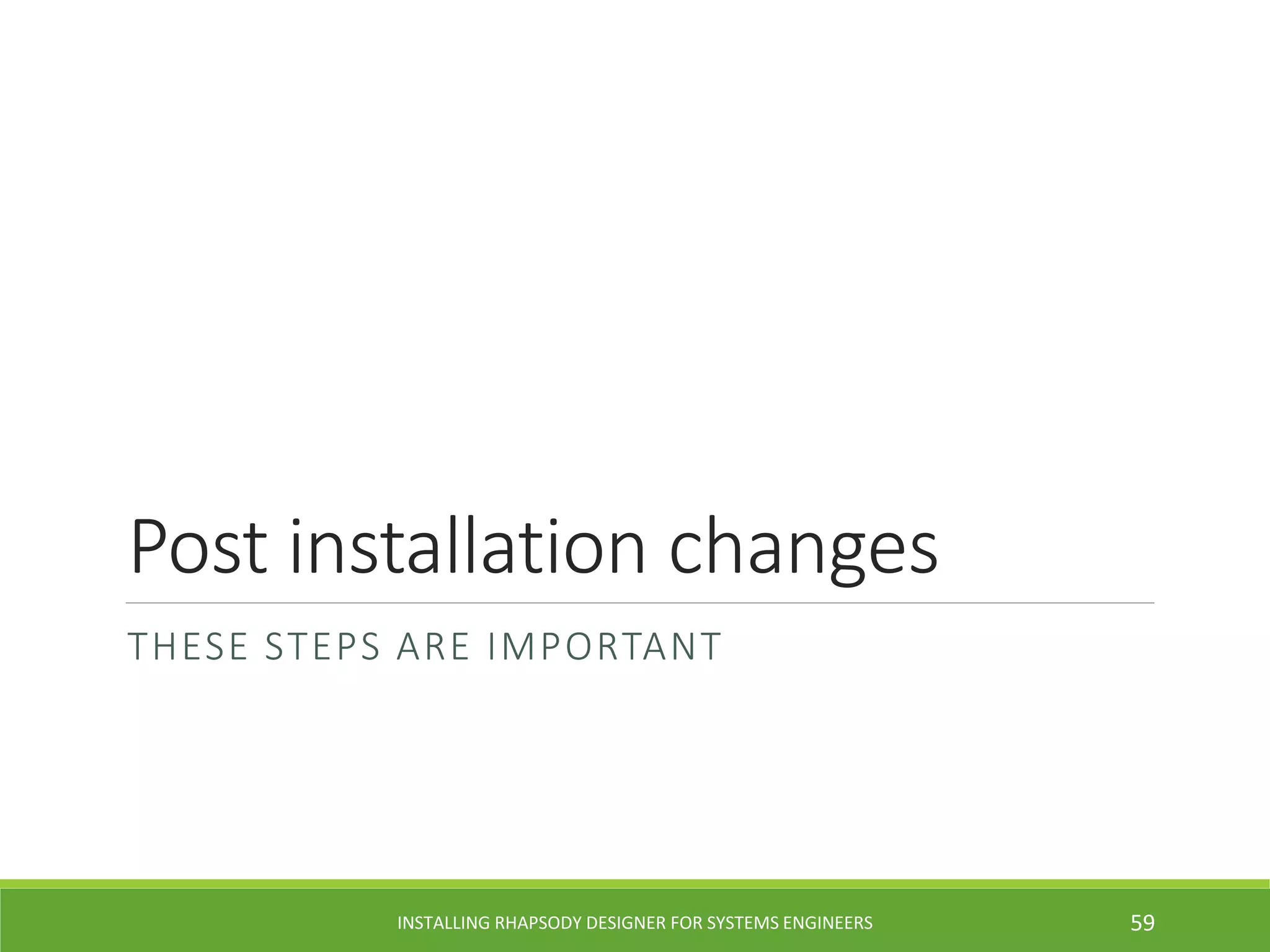Post installation changes
THESE STEPS ARE IMPORTANT
INSTALLING RHAPSODY DESIGNER FOR SYSTEMS ENGINEERS 59
 