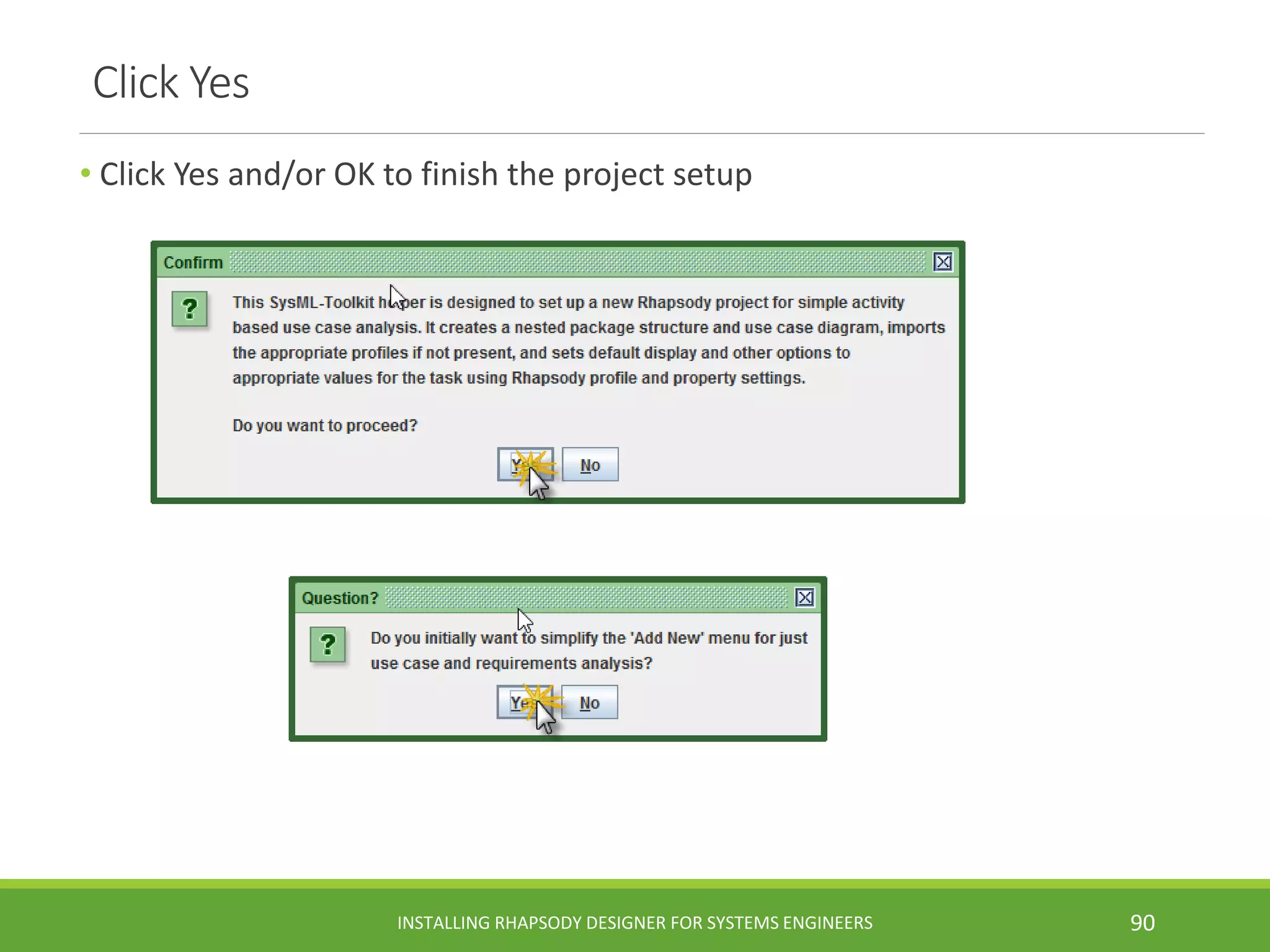 Click Yes
• Click Yes and/or OK to finish the project setup
INSTALLING RHAPSODY DESIGNER FOR SYSTEMS ENGINEERS 90
 