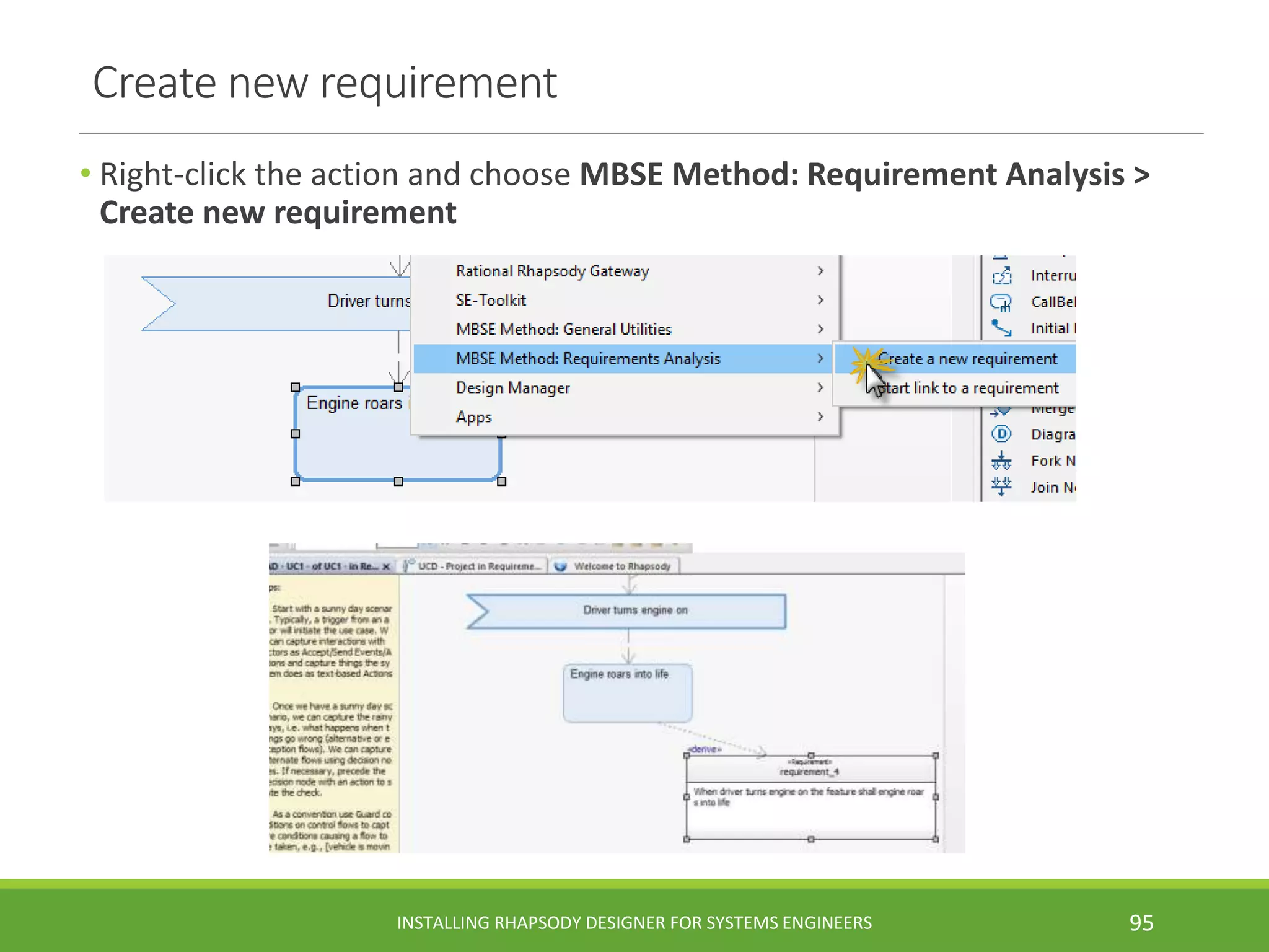 Create new requirement
• Right-click the action and choose MBSE Method: Requirement Analysis >
Create new requirement
INSTALLING RHAPSODY DESIGNER FOR SYSTEMS ENGINEERS 95
 