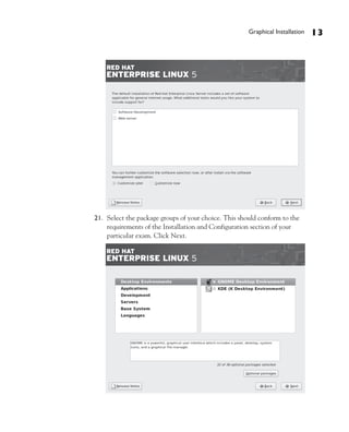 Graphical Installation   13




21. Select the package groups of your choice. This should conform to the
    requirements of the Installation and Configuration section of your
    particular exam. Click Next.
 