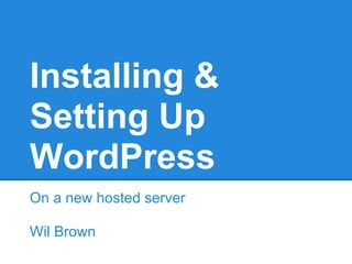 Installing &
Setting Up
WordPress
On a new hosted server

Wil Brown
 