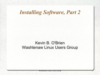Installing Software, Part 2




       Kevin B. O'Brien
 Washtenaw Linux Users Group




         Washtenaw Linux Users Group   1
 