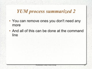 YUM process summarized 2
●   You can remove ones you don't need any
    more
●   And all of this can be done at the command
    line




                 Washtenaw Linux Users Group     25
 