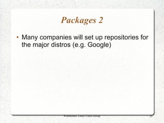 Packages 2
●   Many companies will set up repositories for
    the major distros (e.g. Google)




                  Washtenaw Linux Users Group     35
 