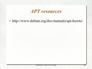 APT resources
●   http://www.debian.org/doc/manuals/apt-howto/




                  Washtenaw Linux Users Group      40
 