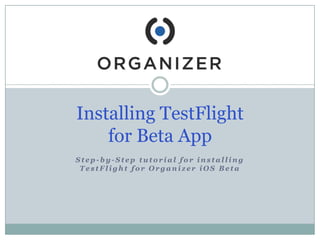Installing TestFlight
for Beta App
Step-by-Step tutorial for installing
TestFlight for Organizer iOS Beta

 