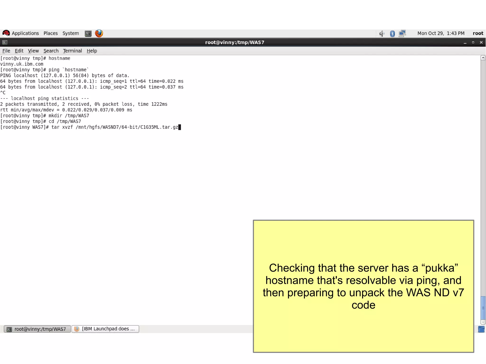 Checking that the server has a “pukka”
hostname that's resolvable via ping, and
then preparing to unpack the WAS ND v7
code

 