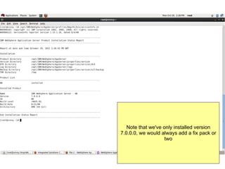 Note that we've only installed version
7.0.0.0, we would always add a fix pack or
two

 