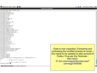 Code is now unpacked. Comparing and
contrasting the modifed browser.sh script –
this needs to be updated to take account of
Firefox 10 as per this Technote http://www01.ibm.com/support/docview.wss?
uid=swg21595098

 