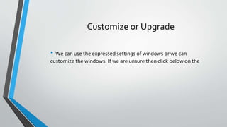 Customize or Upgrade
• We can use the expressed settings of windows or we can
customize the windows. If we are unsure then click below on the
 