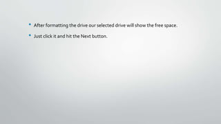 • After formatting the drive our selected drive will show the free space.
• Just click it and hit the Next button.
 