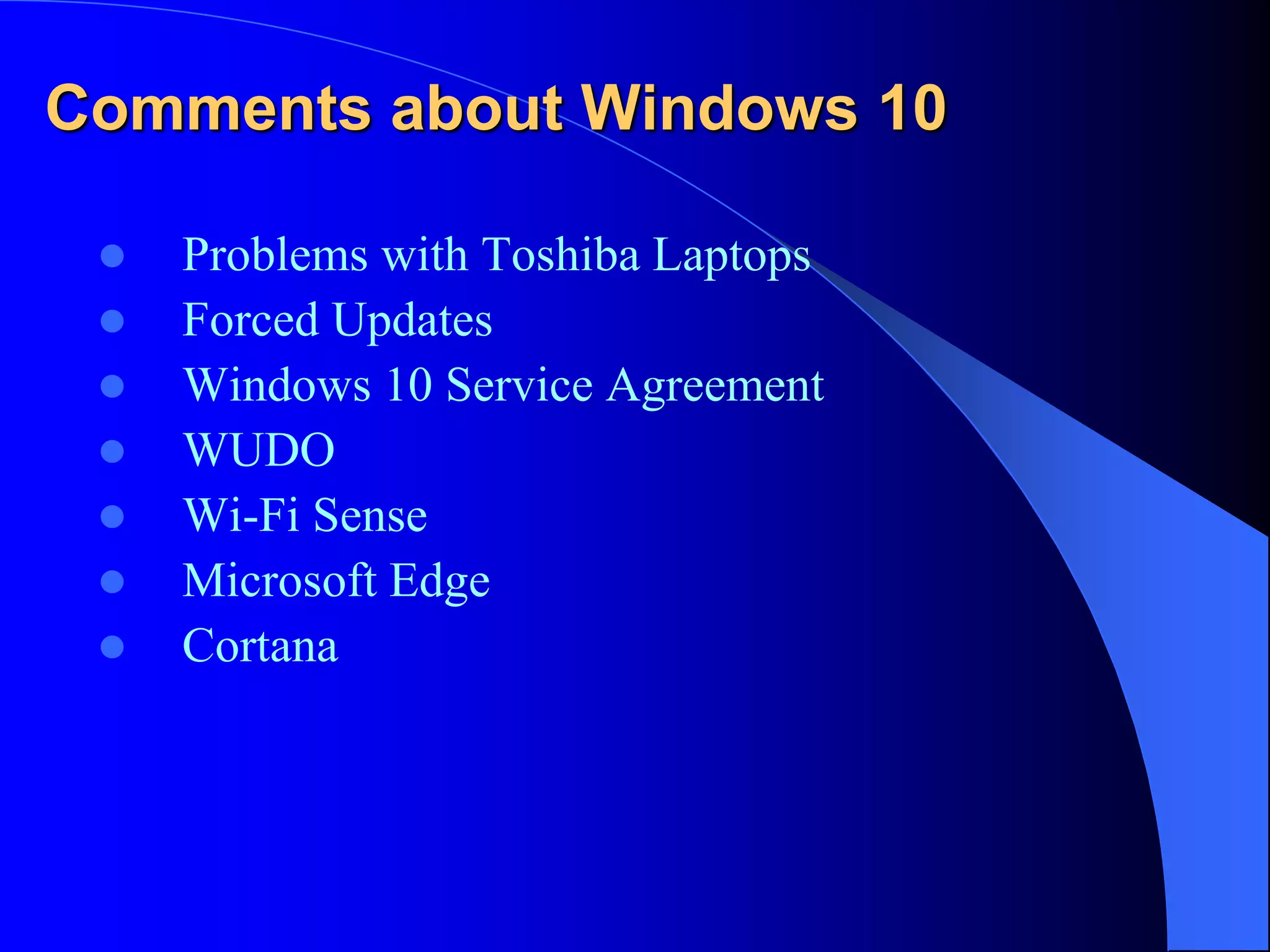 Comments about Windows 10
 Problems with Toshiba Laptops
 Forced Updates
 Windows 10 Service Agreement
 WUDO
 Wi-Fi Sense
 Microsoft Edge
 Cortana
 