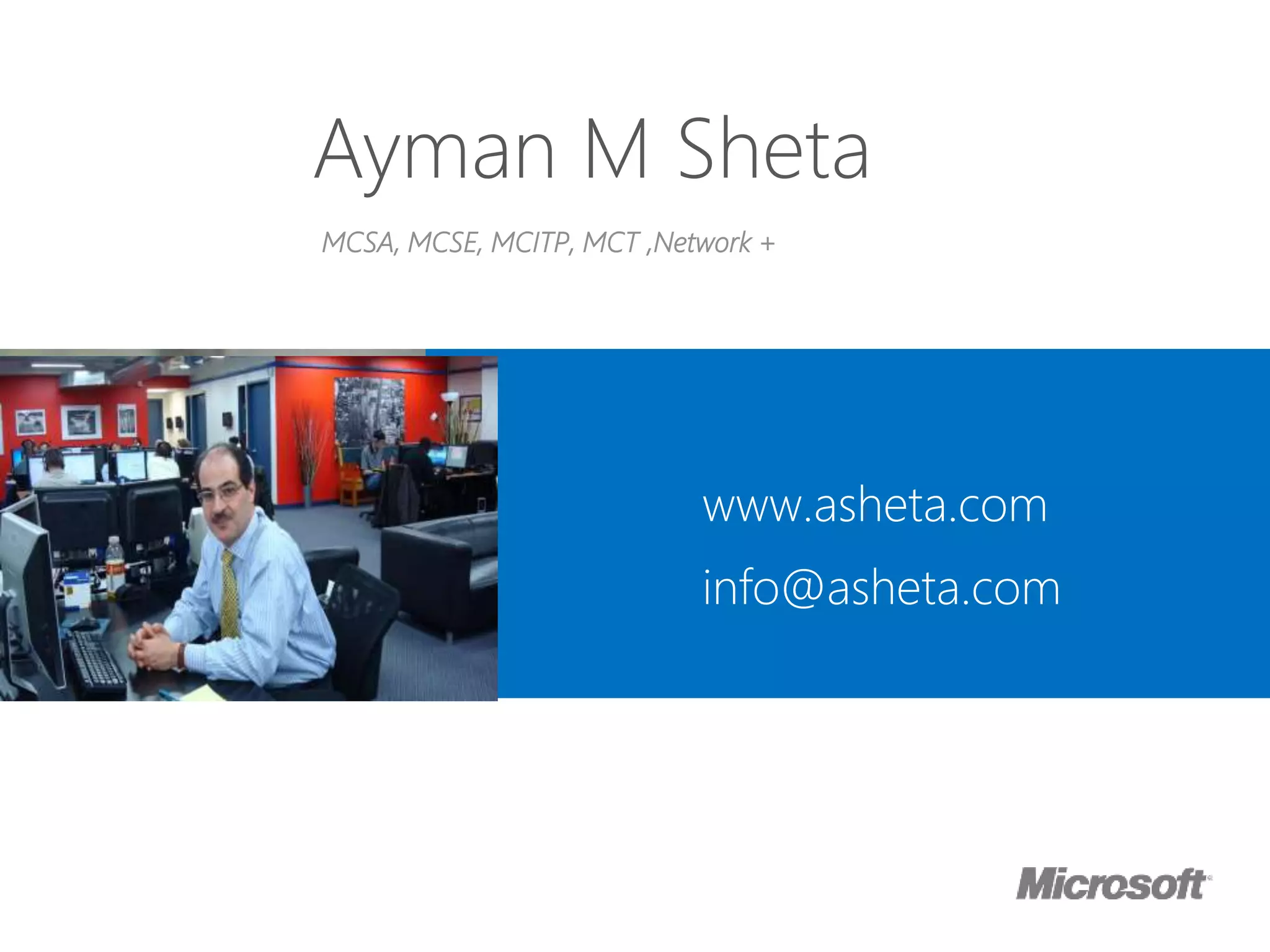 MCSA, MCSE, MCITP, MCT ,Network +
www.asheta.com
info@asheta.com
Ayman M Sheta
 