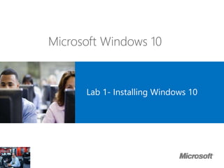 Lab 1- Installing Windows 10
Microsoft Windows 10
 