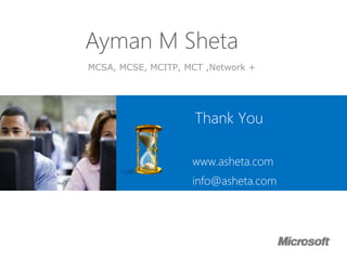 MCSA, MCSE, MCITP, MCT ,Network +
www.asheta.com
info@asheta.com
Ayman M Sheta
•Thank You
 