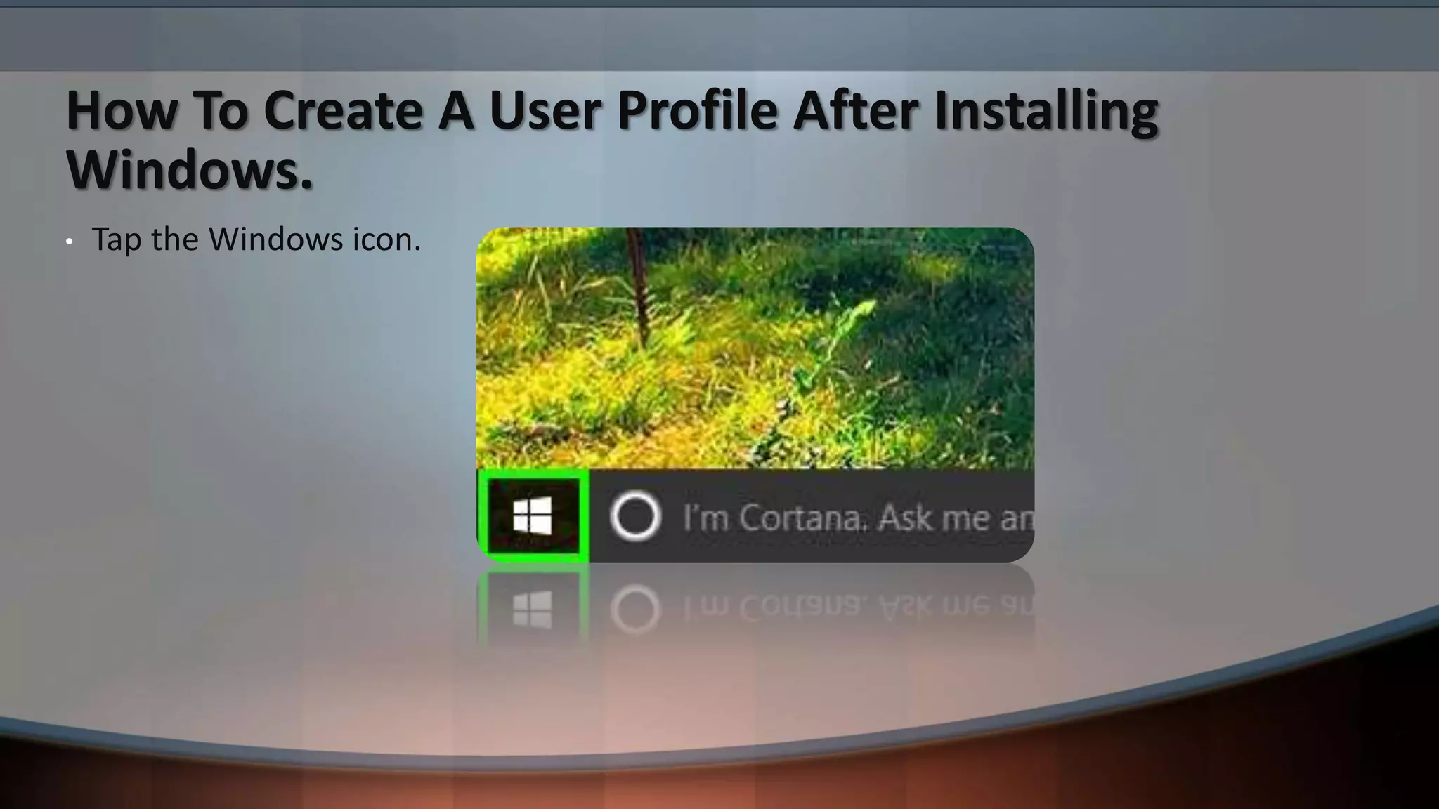 How To Create A User Profile After Installing
Windows.
• Tap the Windows icon.
 