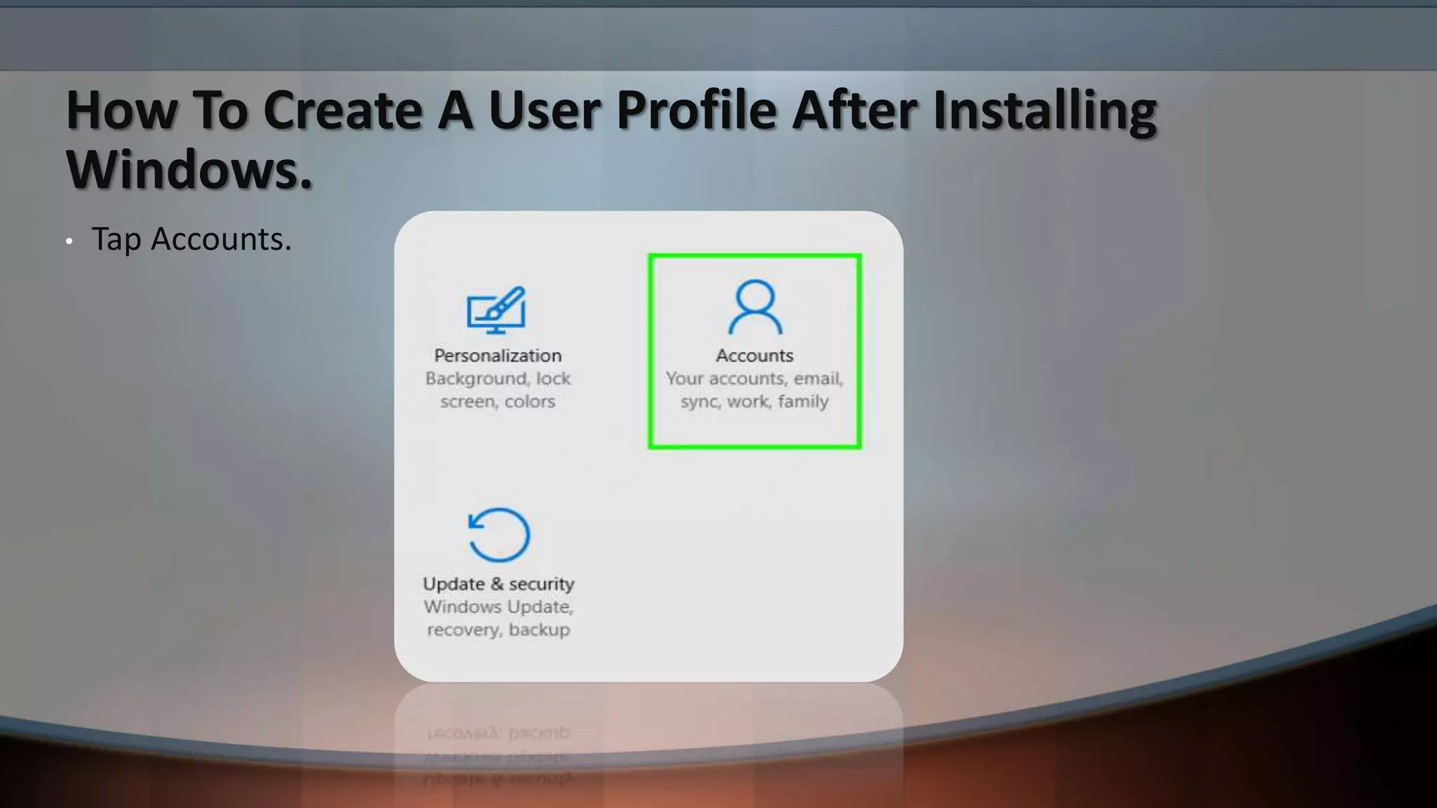 How To Create A User Profile After Installing
Windows.
• Tap Accounts.
 