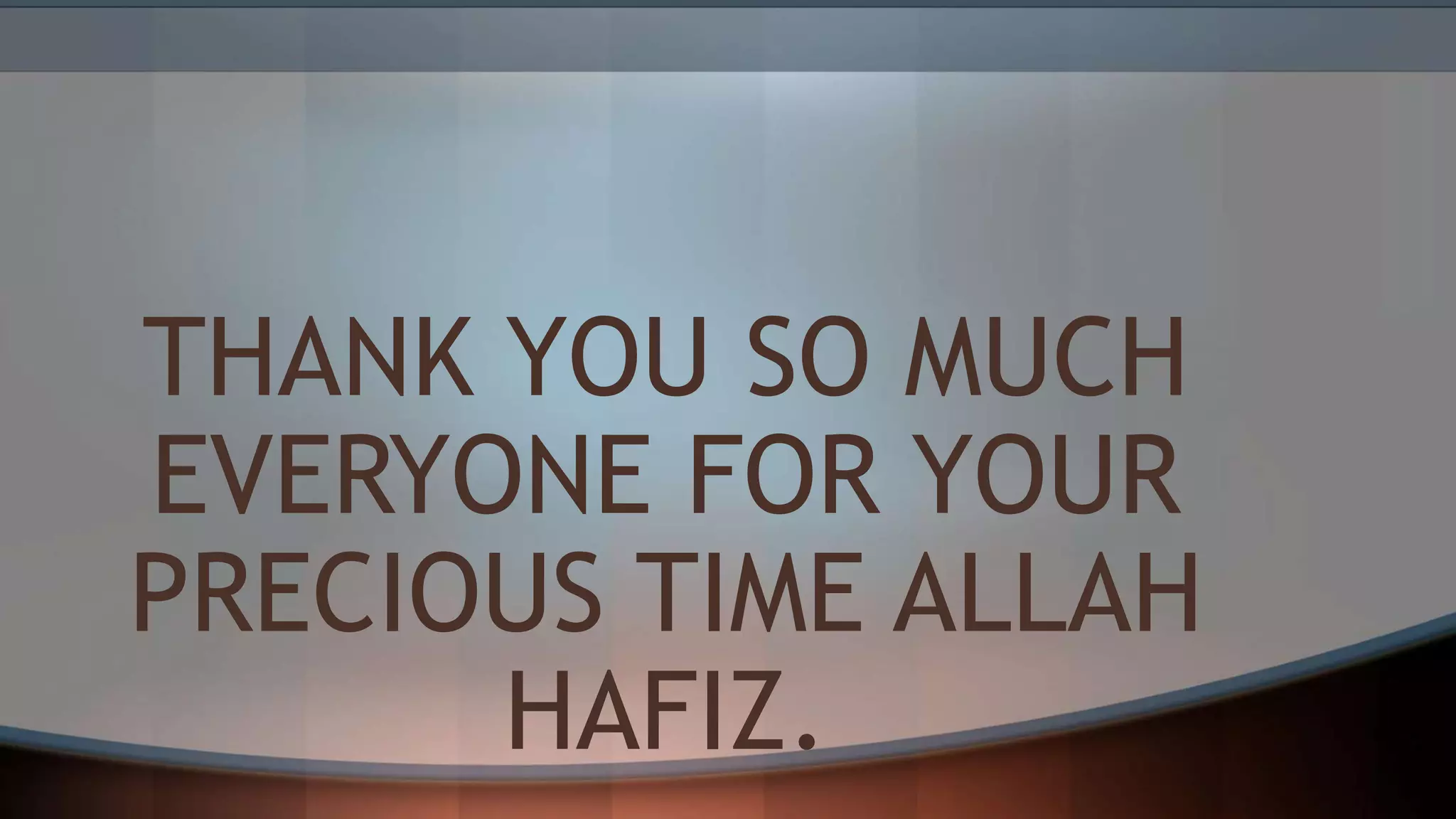 THANK YOU SO MUCH
EVERYONE FOR YOUR
PRECIOUS TIME ALLAH
HAFIZ.
 