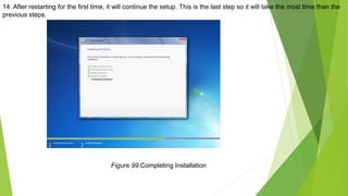 14. After restarting for the first time, it will continue the setup. This is the last step so it will take the most time than the
previous steps.
Figure 99.Completing Installation
 