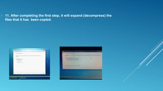 11. After completing the first step, it will expand (decompress) the
files that it has been copied.
 