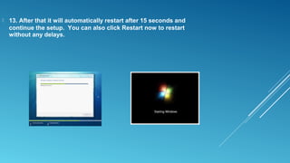  13. After that it will automatically restart after 15 seconds and
continue the setup. You can also click Restart now to restart
without any delays.
 