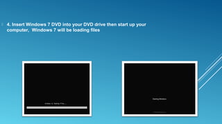  4. Insert Windows 7 DVD into your DVD drive then start up your
computer, Windows 7 will be loading files
 