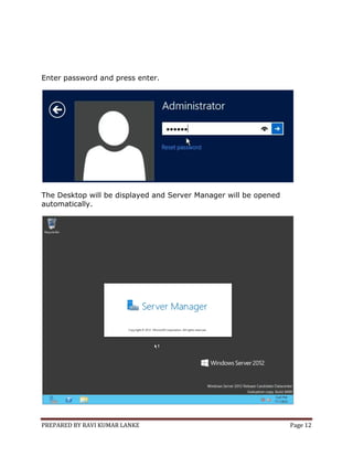 PREPARED BY RAVI KUMAR LANKE Page 12
Enter password and press enter.
The Desktop will be displayed and Server Manager will be opened
automatically.
 