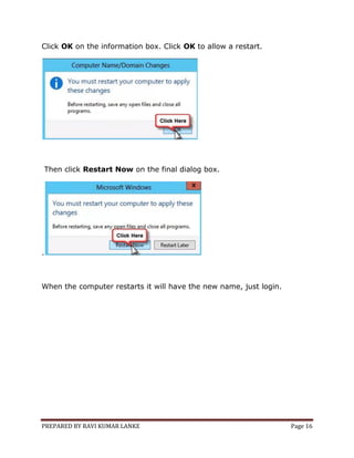 PREPARED BY RAVI KUMAR LANKE Page 16
Click OK on the information box. Click OK to allow a restart.
Then click Restart Now on the final dialog box.
.
When the computer restarts it will have the new name, just login.
 