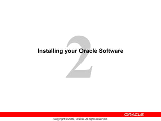 Copyright © 2009, Oracle. All rights reserved.
Installing your Oracle Software
 