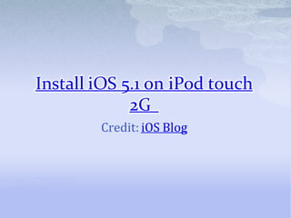 Install iOS 5.1 on iPod touch
             2G
        Credit: iOS Blog
 