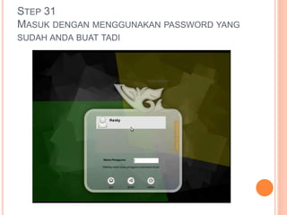 STEP 31
MASUK DENGAN MENGGUNAKAN PASSWORD YANG
SUDAH ANDA BUAT TADI
 